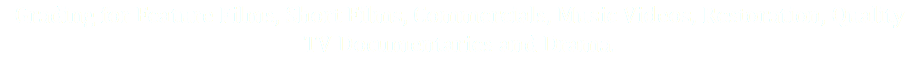 Grading for Feature Films, Short Films, Commercials, Music Videos, Restoration, Quality TV Documentaries and Drama.